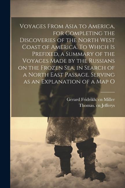 Voyages From Asia to America, for Completing the Discoveries of the North West Coast of America. To Which is Prefixed, a Summary of the Voyages Made b