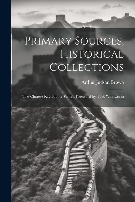 Primary Sources, Historical Collections: The Chinese Revolution, With a Foreword by T. S. Wentworth