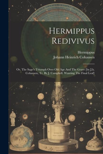 Hermippus Redivivus: Or, The Sage's Triumph Over Old Age And The Grave [by J.h. Cohausen, Tr. By J. Campbell. Wanting The Final Leaf]