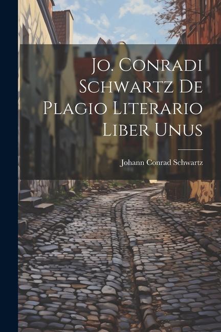 Jo. Conradi Schwartz De Plagio Literario Liber Unus