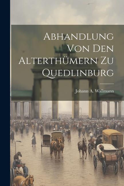 Abhandlung Von Den Alterthümern Zu Quedlinburg