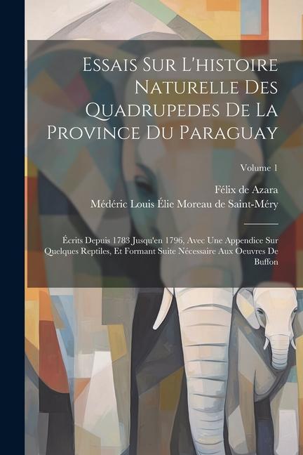 Essais Sur L'histoire Naturelle Des Quadrupedes De La Province Du Paraguay: Écrits Depuis 1783 Jusqu'en 1796, Avec Une Appendice Sur Quelques Reptiles