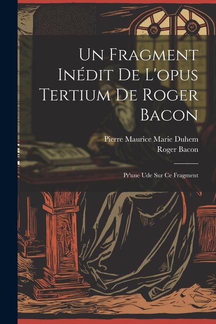 Un Fragment Inédit De L'opus Tertium De Roger Bacon: Pr'une Ude Sur Ce Fragment