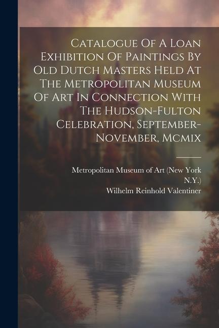 Catalogue Of A Loan Exhibition Of Paintings By Old Dutch Masters Held At The Metropolitan Museum Of Art In Connection With The Hudson-fulton Celebrati