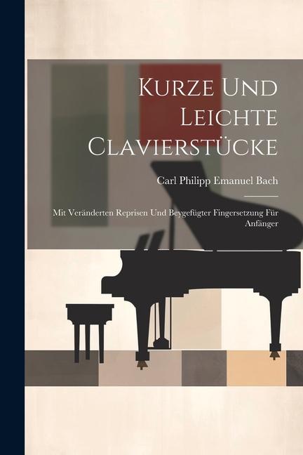 Kurze Und Leichte Clavierstücke: Mit Veränderten Reprisen Und Beygefügter Fingersetzung Für Anfänger