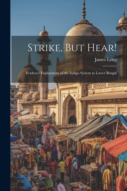 Strike, But Hear!: Evidence Explanatory of the Indigo System in Lower Bengal