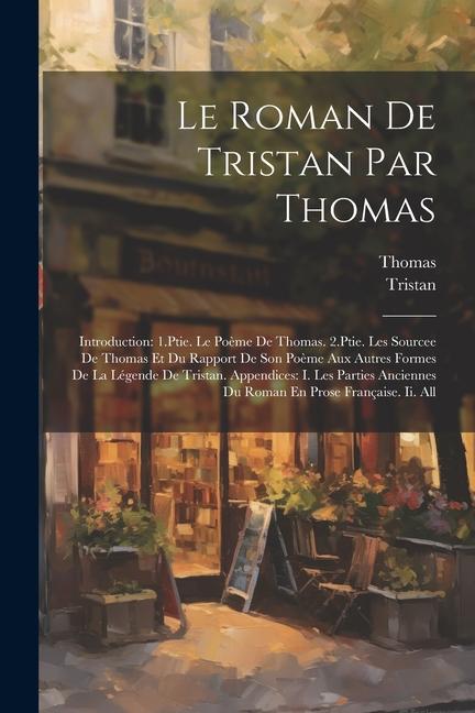 Le Roman De Tristan Par Thomas: Introduction: 1.Ptie. Le Poème De Thomas. 2.Ptie. Les Sourcee De Thomas Et Du Rapport De Son Poème Aux Autres Formes D