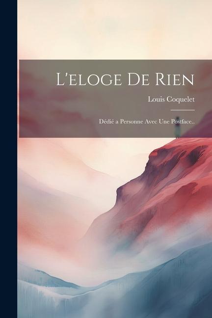 L'eloge De Rien: Dédié a Personne Avec Une Postface..