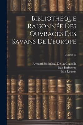 Bibliothèque Raisonnée Des Ouvrages Des Savans De L'europe; Volume 17