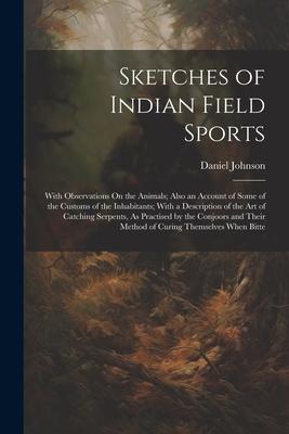 Sketches of Indian Field Sports: With Observations On the Animals; Also an Account of Some of the Customs of the Inhabitants; With a Description of th