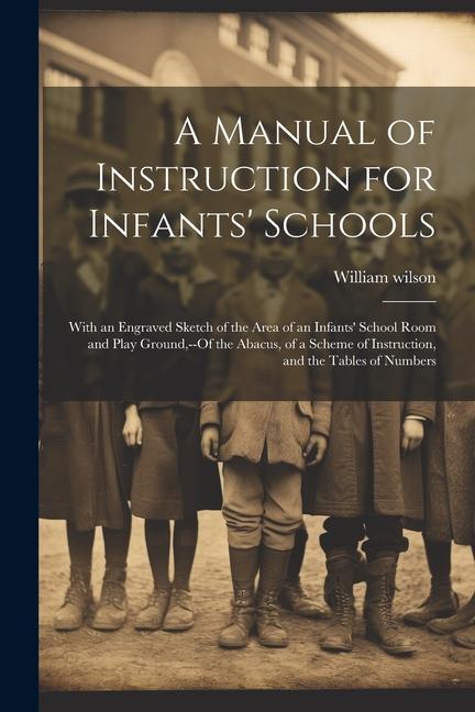 A Manual of Instruction for Infants' Schools: With an Engraved Sketch of the Area of an Infants' School Room and Play Ground, --Of the Abacus, of a Sc