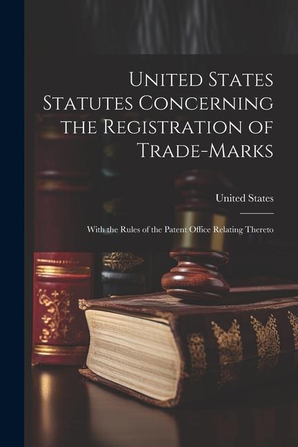 United States Statutes Concerning the Registration of Trade-Marks: With the Rules of the Patent Office Relating Thereto