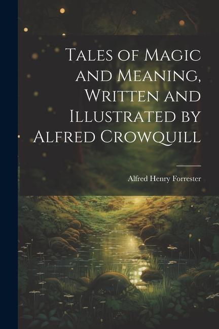 Tales of Magic and Meaning, Written and Illustrated by Alfred Crowquill