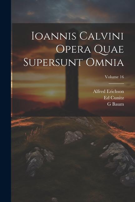 Ioannis Calvini Opera Quae Supersunt Omnia; Volume 16