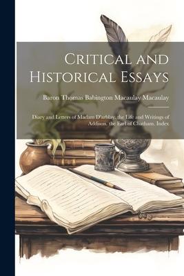 Critical and Historical Essays: Diary and Letters of Madam D'arblay. the Life and Writings of Addison. the Earl of Chatham. Index