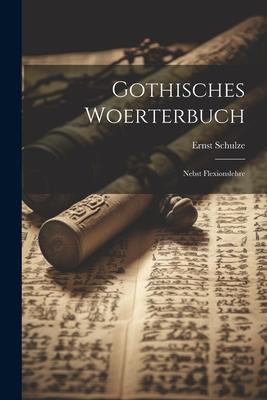 Gothisches Woerterbuch: Nebst Flexionslehre