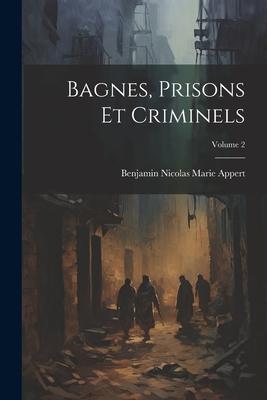 Bagnes, Prisons Et Criminels; Volume 2