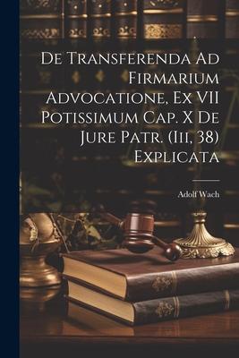 De Transferenda Ad Firmarium Advocatione, Ex VII Potissimum Cap. X De Jure Patr. (Iii, 38) Explicata