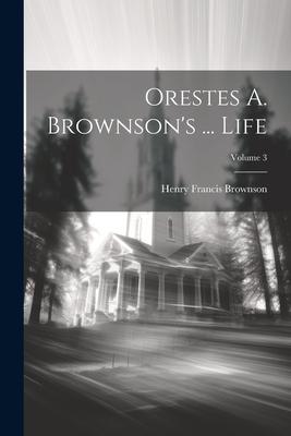 Orestes A. Brownson's ... Life; Volume 3