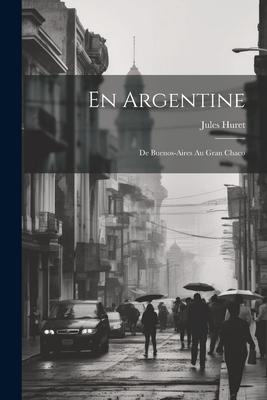 En Argentine: De Buenos-Aires Au Gran Chaco