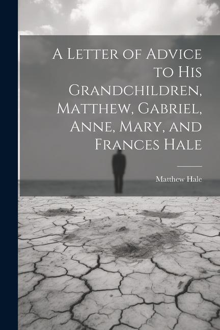 A Letter of Advice to His Grandchildren, Matthew, Gabriel, Anne, Mary, and Frances Hale