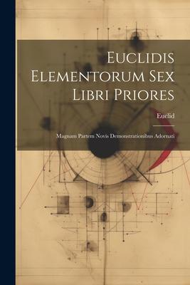 Euclidis Elementorum Sex Libri Priores: Magnam Partem Novis Demonstrationibus Adornati