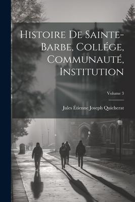 Histoire De Sainte-Barbe, Collége, Communauté, Institution; Volume 3