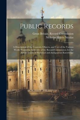 Public Records: A Description of the Contents, Objects, and Uses of the Various Works Printed by Authority of the Record Commission; f