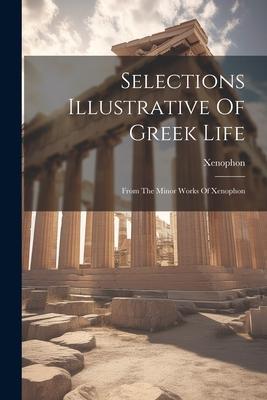 Selections Illustrative Of Greek Life: From The Minor Works Of Xenophon