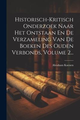 Historisch-kritisch Onderzoek Naar Het Ontstaan En De Verzameling Van De Boeken Des Ouden Verbonds, Volume 2...