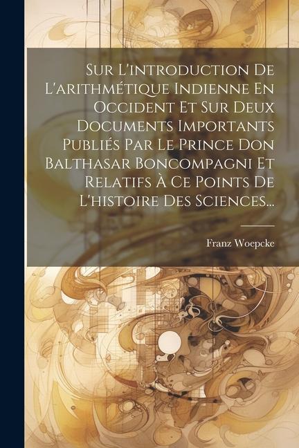 Sur L'introduction De L'arithmétique Indienne En Occident Et Sur Deux Documents Importants Publiés Par Le Prince Don Balthasar Boncompagni Et Relatifs