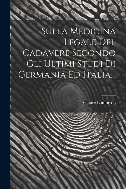 Sulla Medicina Legale Del Cadavere Secondo Gli Ultimi Studi Di Germania Ed Italia...