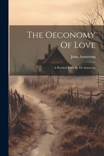 The Oeconomy Of Love: A Poetical Essay By Dr Amstrong