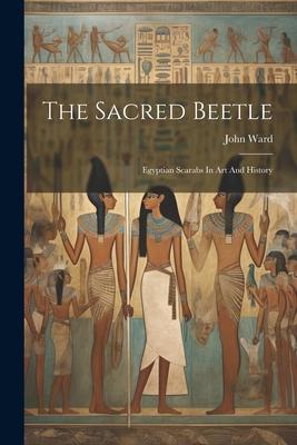 The Sacred Beetle: Egyptian Scarabs In Art And History