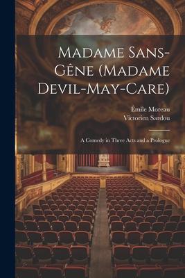 Madame Sans-Gêne (Madame Devil-May-Care): A Comedy in Three Acts and a Prologue