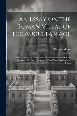 An Essay On the Roman Villas of the Augustan Age: Their Architectural Disposition and Enrichments; and On the Remains of Roman Domestic Edifices Disco