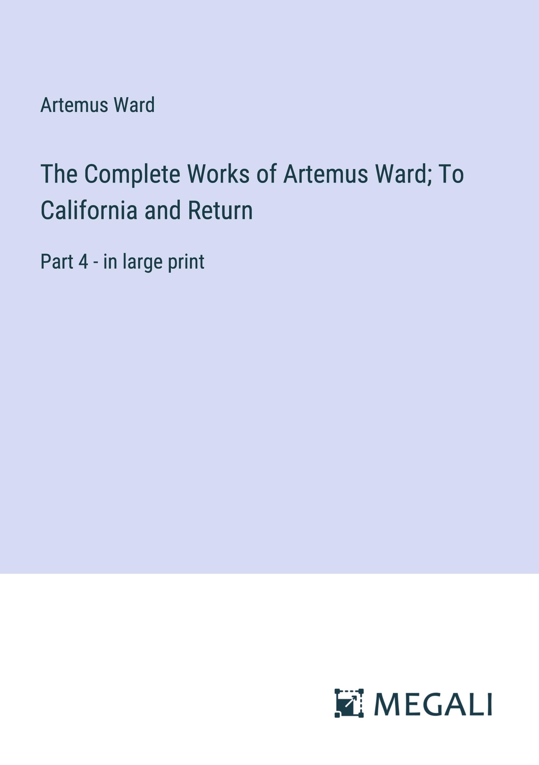 The Complete Works of Artemus Ward; To California and Return