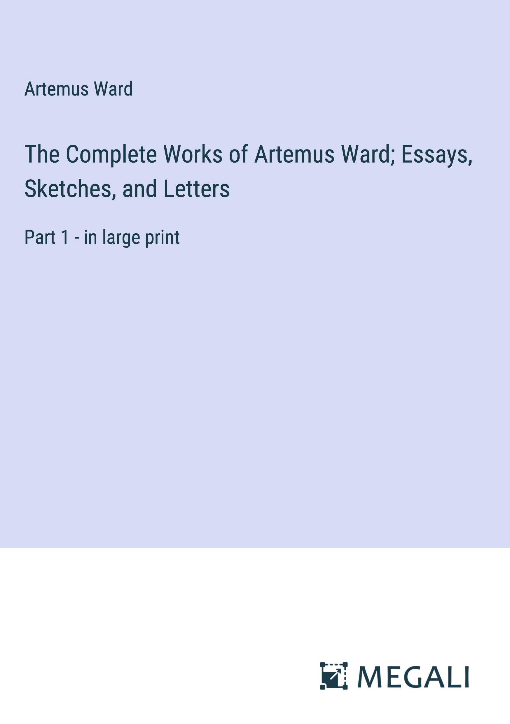 The Complete Works of Artemus Ward; Essays, Sketches, and Letters