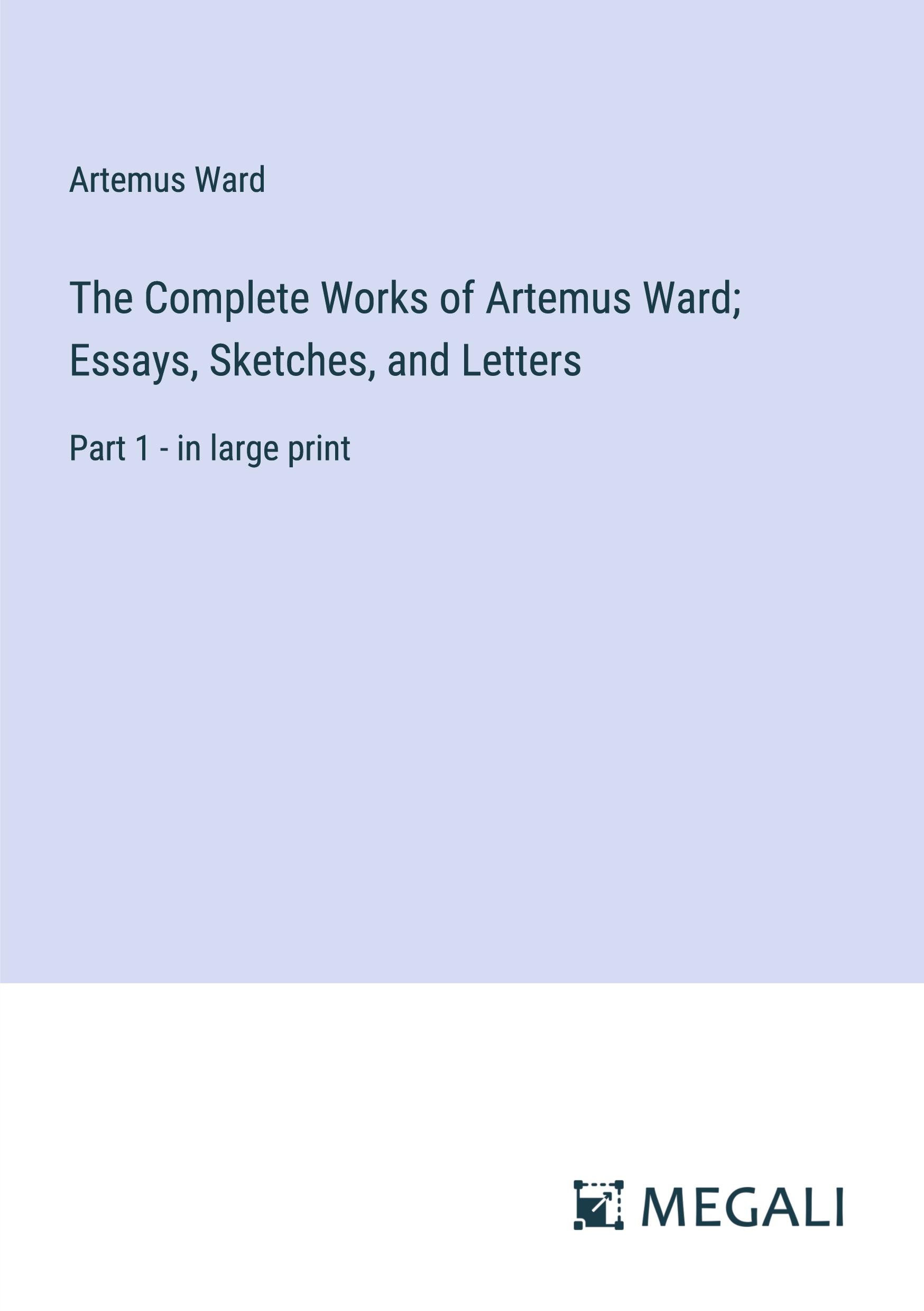 The Complete Works of Artemus Ward; Essays, Sketches, and Letters