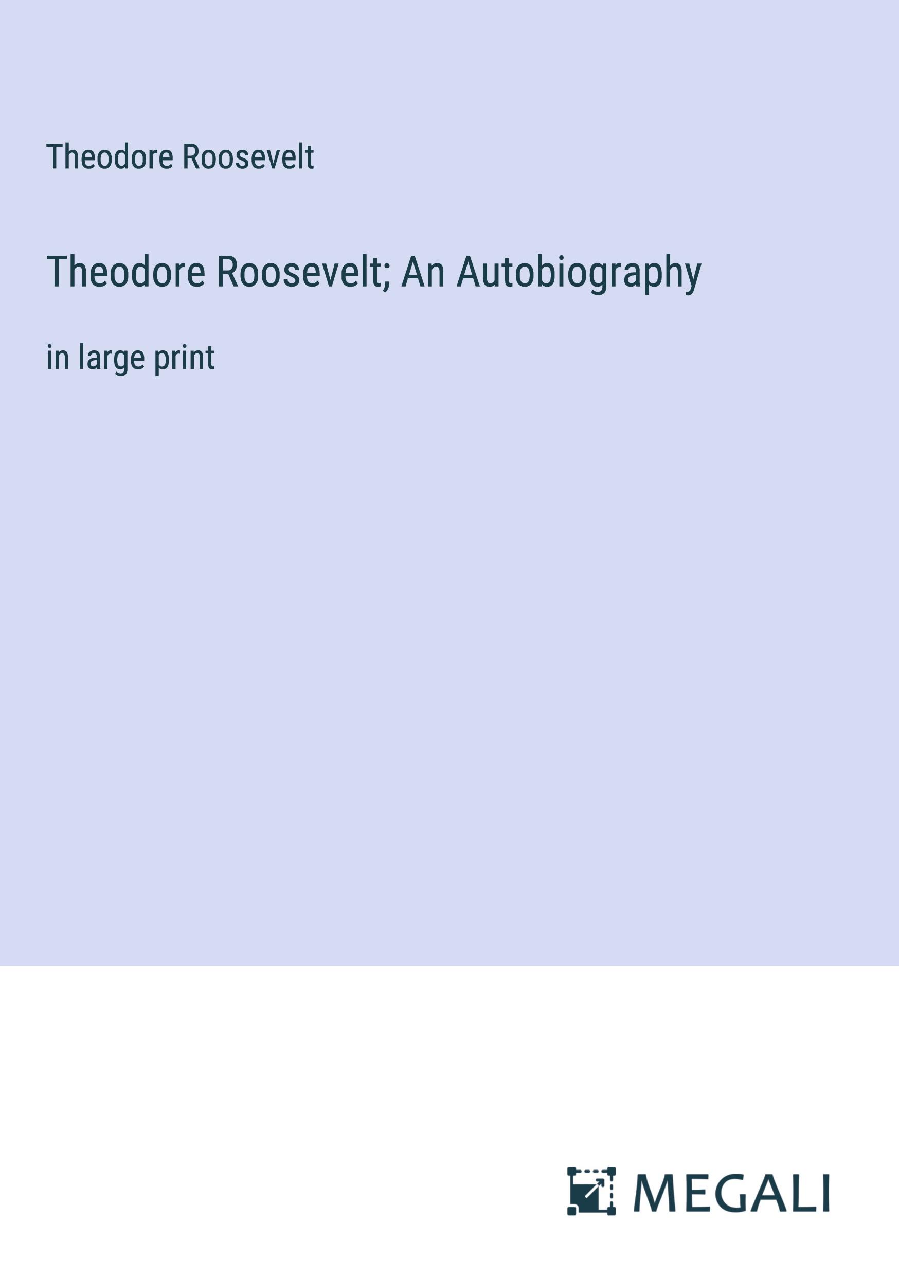 Theodore Roosevelt; An Autobiography