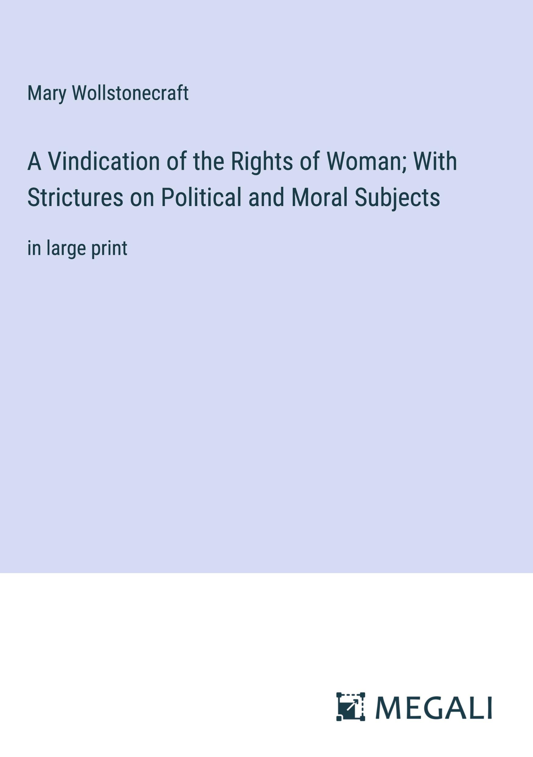 A Vindication of the Rights of Woman; With Strictures on Political and Moral Subjects