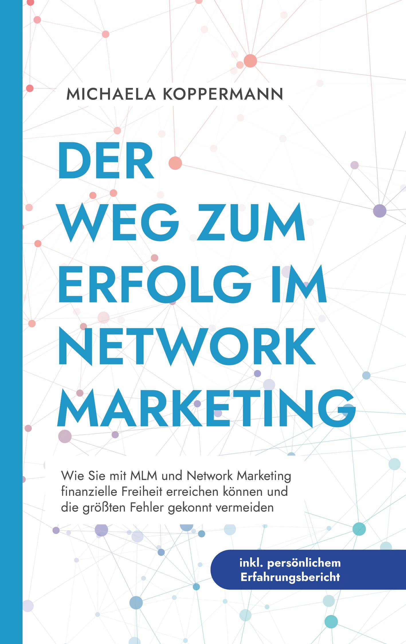 Der Weg zum Erfolg im Network Marketing: Wie Sie mit MLM und Network Marketing finanzielle Freiheit erreichen können und die größten Fehler gekonnt vermeiden - inkl. persönlichem Erfahrungsbericht