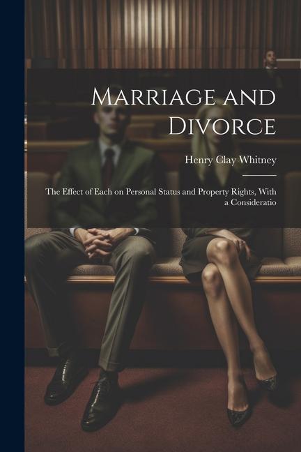 Marriage and Divorce: The Effect of Each on Personal Status and Property Rights, With a Consideratio