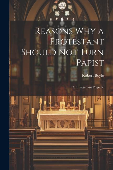 Reasons why a Protestant Should not Turn Papist; or, Protestant Prejudic