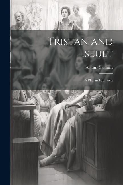 Tristan and Iseult: A Play in Four Acts