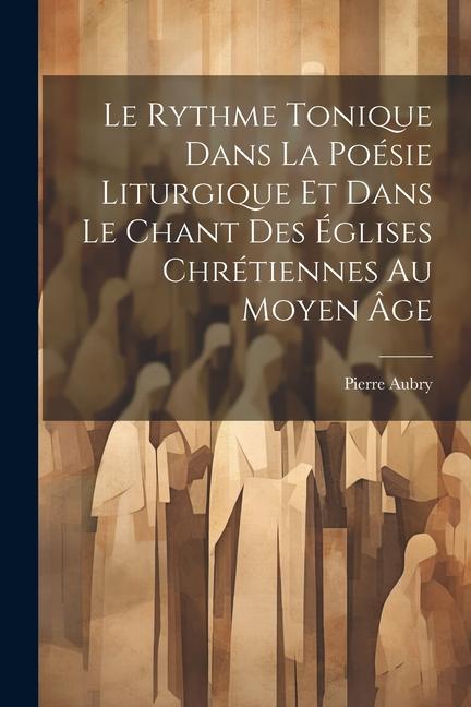 Le Rythme Tonique Dans La Poésie Liturgique Et Dans Le Chant Des Églises Chrétiennes Au Moyen Âge