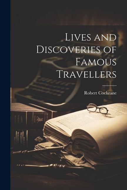 Lives and Discoveries of Famous Travellers