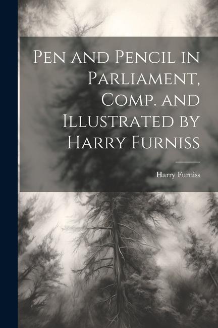 Pen and Pencil in Parliament, Comp. and Illustrated by Harry Furniss