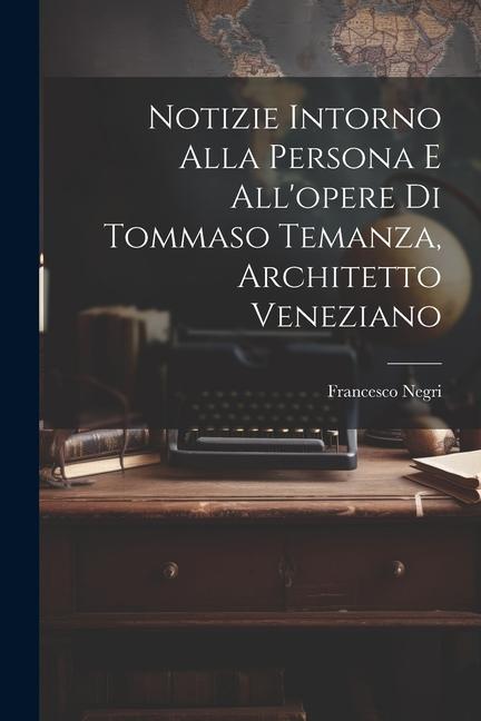 Notizie intorno alla persona e all'opere di Tommaso Temanza, architetto veneziano