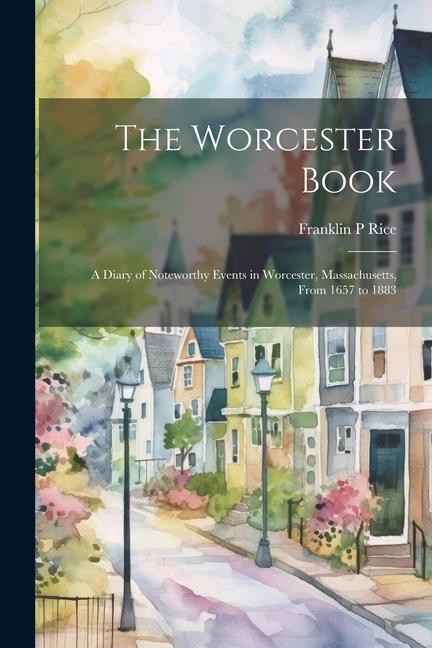 The Worcester Book: A Diary of Noteworthy Events in Worcester, Massachusetts, From 1657 to 1883